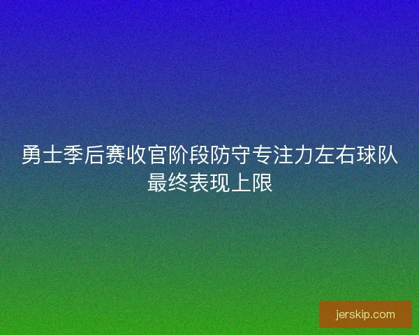勇士季后赛收官阶段防守专注力左右球队最终表现上限